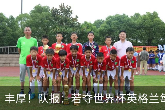 丰厚！队报：若夺世界杯英格兰每人奖励超50万镑，巴西100万美元